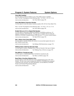 Page 222Voice Mail Installed 
Use this option to indicate whether or not a Voice Mail system is installed.
Note:  Use the VX programs in the following order:  14, 18 (I), 3, 19, 12, 17, 16.
FOR FEATURE INFORMATION:   See Voice Mail on page 185.
Voice Mail Master Extension Number 
Use this option to select the master extension number (301-347) for Voice Mail (VX).
Note:  Use the VX programs in the following order:  14, 18 (I), 3, 19, 12, 17, 16.
FOR FEATURE INFORMATION:   See Voice Mail on page 185.
Enable...