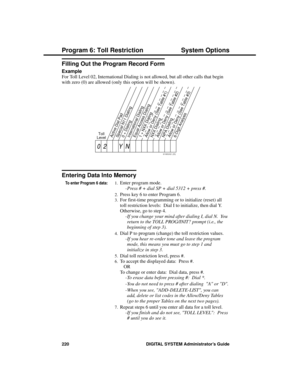 Page 236Filling Out the Program Record Form
Example 
For Toll Level 02, International Dialing is not allowed, but all other calls that begin
with zero (0) are allowed (only this option will be shown).
Entering Data Into Memory
To enter Program 6 data:1.Enter program mode. 
-Press # + dial SP + dial 5312 + press #. 
2.Press key 6 to enter Program 6. 
3.For first-time programming or to initialize (reset) all
toll restriction levels:  Dial I to initialize, then dial Y.
Otherwise, go to step 4. 
-If you change your...