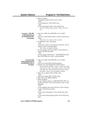 Page 2378.Select an option:
To program another toll level: Go to step 5.
OR
To exit Program 6:  Press SAVE once. 
OR
To exit the program mode:  Press SAVE twice.
-To enter another program after exiting:  Press its
key.
To use the 1 + NXX, NNX,
or NPA Tables when you
see ADD-DELETE-LIST
on the display:
1.Dial A for ADD, D for DELETE, or L for LIST.
OR
Press # to exit the table and go to step 6 in the first pro-
cedure. 
-If you list, you see four codes at a time. 
2.To add/delete codes:  Dial them. 
OR
To list...