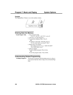 Page 242Example 
The Paging/Music Volume is set at the medium volume.
Entering Data Into Memory:
To enter Program 7 data:1.Enter program mode. 
-Press # + dial SP + dial 5312 + press #.
2. Press key 7 to enter Program 7. 
3.To accept the displayed data:  Press #. 
OR
To change or enter data:  Dial data, press #. 
-To erase data before pressing #:  Dial *. 
4.Repeat step 3 for all data. 
-If you finish and do not see, SAVE TO EXIT:
Press SAVE before step 5. 
5.Select an option:
To enter another program: Press its...