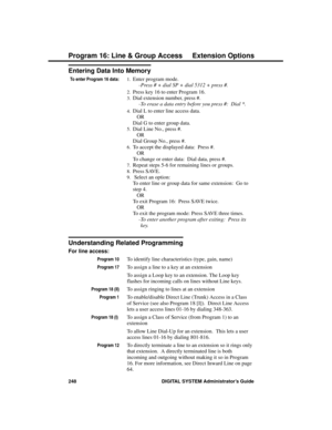 Page 264Entering Data Into Memory
To enter Program 16 data:1.Enter program mode. 
-Press # + dial SP + dial 5312 + press #. 
2.Press key 16 to enter Program 16. 
3.Dial extension number, press #. 
-To erase a data entry before you press #:  Dial *. 
4.Dial L to enter line access data. 
OR
Dial G to enter group data. 
5.Dial Line No., press #. 
OR
Dial Group No., press #. 
6.To accept the displayed data:  Press #.
OR
To change or enter data:  Dial data, press #. 
7.Repeat steps 5-6 for remaining lines or groups....