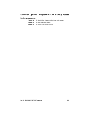 Page 265For line group access: 
Program 10To identify line characteristics (type, gain, name)
Program 11To place lines into groups
Program 17To assign a line group to a key 
Extension Options Program 16: Line & Group Access
Part II:  DIGITAL SYSTEM Programs 249 