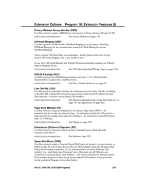 Page 273Privacy Release Group Member (PRG)
Use this option to assign a Multibutton extension to a Privacy Release Group (01-99).
FOR FEATURE INFORMATION:   See Privacy Release on page 149. 
Off-Hook Ringing (OHR) 
Use this option to enable/disable Off-Hook Ringing at an extension.  Enabling
Off-Hook Ringing for an extension also converts its Call Waiting beeps into
Off-Hook Ringing.  
Always assign Off-Hook Ring to an attendant.  Analog Station Interfaces do not
receive Off-Hook Ringing even if you enable it...