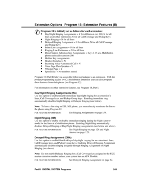 Page 279P rogram 18: Exte nsion Fe atures (II)
&
Program 18 is initially set as follows for each extension:
·Day/Night Ringing Assignments = Y for all lines at ext. 300; N for all
lines at all other extensions; N for all Call Coverage and Pickup keys 
·Night Ringing = N for all lines 
·Delayed Ringing Assignment = N for all lines; N for all Call Coverage
and Pickup keys
·Prime Line Assignment = N for all lines 
·Ringing Line Preference = N for all lines 
·Direct Station Selection Key Assignments = Keys 1-15 at a...