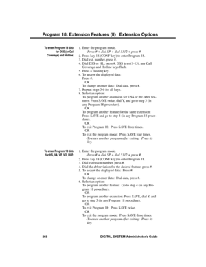 Page 284To enter Program 18 data
for DSS (or Call
Coverage) and Hotline:
1.Enter the program mode. 
-Press # + dial SP + dial 5312 + press #.
2.Press key 18 (CONF key) to enter Program 18. 
3.Dial ext. number, press #. 
4.Dial DSS or HL, press #. DSS keys (1-15), any Call
Coverage and Hotline keys flash. 
5.Press a flashing key. 
6.To accept the displayed data:
Press #. 
OR
To change or enter data:  Dial data, press #. 
7.Repeat steps 5-6 for all keys. 
8.Select an option:
To program another extension for DSS or...
