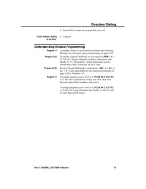 Page 896.Press DIAL to have the system dial your call.
To exit Directory Dialing
at any time: 
1.Hang up.
Understanding Related Programming
Program 14To assign a name to an extension for Intercom Directory
Dialing (see extension name programming on page 242)
Program 18 (I)To assign a Speed Dial block to an extension (SDB + # +
01-28 + #). Names cannot be stored at extensions with
blocks 51-57.  Remember:  Speed Dial names can be
stored only if the system has an AUX card.
Program 18 (II)To store Speed Dial...