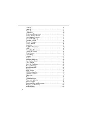Page 5Callback . . . . . . . . . . . . . . . . . . . . . . . . . . . . . . . . . . . . . . . . . . . .  26
Caller ID . . . . . . . . . . . . . . . . . . . . . . . . . . . . . . . . . . . . . . . . . . . .  27
Camp-On . . . . . . . . . . . . . . . . . . . . . . . . . . . . . . . . . . . . . . . . . . .  29
Conference . . . . . . . . . . . . . . . . . . . . . . . . . . . . . . . . . . . . . . . . . .  30
Conference, Unsupervised  . . . . . . . . . . . . . . . . . . . . . . . . . . . . .  31
Dialing Number...