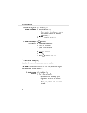 Page 517RWUDQVIHUWKHFDOO\RXDUH
RQXVLQJD+RWOLQHNH\(Do Not Hang Up.) 
1.Press the Hotline key. 
-If your partner doesn’t answer, you can
press another Hotline key instead of
going to step 2.
2.(or wait for an answer.
7RDQVZHUDFDOOIURP\RXU
+RWOLQHSDUWQHU( 
[ flashes.) 
If you are not an attendant... 
1.Listen for two beeps. 
2.Speak toward the phone.
If you are an attendant... 
1.)
2.Press 
S (Intercom loop key).
Intrusion (Barge-In)
Intrusion allows you to break into another conversation....