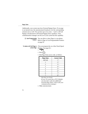 Page 61Additionally, your system may have External Paging Zones. If you page
to an internal zone, the announcement broadcasts over the corresponding
external zone as well. You can have up to two zones - 1 and 2). All Call
Paging is broadcasted to all External Paging Zones (speakers). Your
communications manager can tell you if your system has this capability.
8VHU3URJUDPPDEOH
)HDWXUHYou can allow or deny Pages to your phone.
Refer to Page in User-Programmable Features
on page 85....