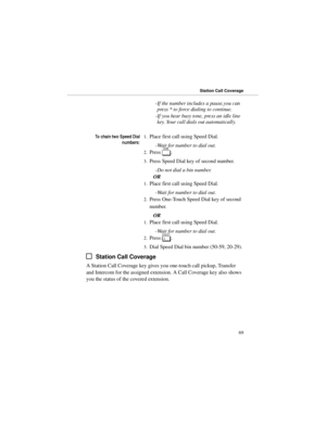 Page 76-If the number includes a pause,you can
press * to force dialing to continue. 
-If you hear busy tone, press an idle line
key. Your call dials out automatically.
7RFKDLQWZR6SHHGLDO
QXPEHUV1.Place first call using Speed Dial. 
-Wait for number to dial out. 
2.Press 
D. 
3.Press Speed Dial key of second number. 
-Do not dial a bin number. 
OR 
1.Place first call using Speed Dial. 
-Wait for number to dial out. 
2.Press One-Touch Speed Dial key of second
number. 
OR
1.Place first call using Speed Dial....