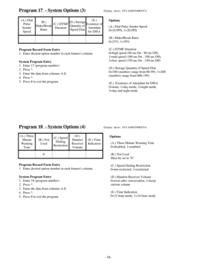 Page 24Program 17  - System Options (3)(Display  shows:  SYS ASSIGNMENT3)
(A.) Dial
Pulse
Sender
Speed(B.)
Make/Break
Ratio(C.) DTMF
Duration(D.) Storage
Quantity of
Speed Dial(E.)
Existence of
Attendant
for DISA
Program Record Form Entry
1.  Enter desired option number in each features column.
System Program Entry
1.  Enter 17 (program number).
2.  Press *.
3.  Enter the data from columns A-E.
4.  Press *.
5.  Press # to exit the program.
Program 18  - System Options (4)(Display  shows:  SYS ASSIGNMENT4)
(A.)...