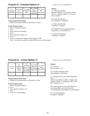 Page 50Program 61 - Extension Options (4)(Display  shows: STN ASSIGNMENT4)
(A.)
Message
Edit Mode(B.) Caller
ID
Indication(C.) Edit
Caller ID
Table(D.) SMDR
Prints
Outgoing
Information(E.) Door
Box
Restricted
Program Record Form Entry
1.  Enter desired option number in each features column.
System Program Entry
1.  Enter 61 (program number).
2.  Press *.
3.  Enter extension port number.
4.  Press *.
5.  Enter data from columns A-E.
6.  Press *.
7.  The next extension port displays. Repeat steps 5-6 OR...