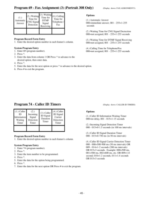 Page 53Program 69 - Fax Assignment (3) (Portrait 308 Only)(Display  shows: FAX ASSIGNMENT3)
(1.)
Automatic
Answer(2.) Waiting
Time for
CNG Signal
Detection(3.) Waiting
Time for
DTMF
Signal
Receiving(4.) Calling
Time for
Telephone /
Fax
Program Record Form Entry
1.  Enter the desired option number in each features column.
System Program Entry
1.  Enter 69 (program number).
2.  Press *.
3.  Enter the data from column 1 OR Press * to advance to the
     desired option, then enter data.
4.  Press *.
5.  Enter the...