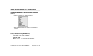 Page 39Setting Up a Link Between IDEAand NVM-Series38uSetting Up a Link Between IDEA and NVM-SeriesChapter 2 uIssue 1-0Accessing the Memory Load/Verify (MLV) Functions
(contÕd)
4.
Wait for the modified MLV Menu (shown below):
5.
Select the desired command.  For details on the commands, see
Chapter 3.
Exiting MLV (Restarting NVM-Series)
Exiting the MLV mode restarts NVM-Series.To exit MLV mode:nSelect Exit MLV.  You return to the IDEA Main Menu.
Exit MLV
Save
Restore
Verify
Archive
De-Archive
Upgrade
Password...