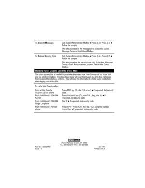 Page 4To Erase All Messages Call System Administrator Mailbox z Press S A z Press E M z
Follow the prompts
This lets you erase all the messa
ges in a Subscriber, Guest,
Messa
ge Center or Hotel Guest Mailbox.
To Delete a Security Code Call System Administrator Mailbox z Press S A z Press D S z
Follow the prompts
This lets you delete the security code for a Subscriber, Messa
ge
Center, Guest, Announcement, Modem, Fax or Hotel Guest
Mailbox.
Helping Hotel Guests Call Into Voice Mail
The phone system that is...