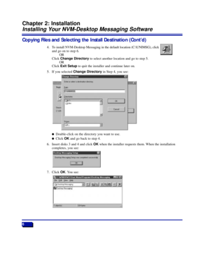 Page 12Copying Files and Selecting the Install Destination (ContÕd)
4. To install NVM-Desktop Messaging in the default location (C:\UNIMSG), click 
and go on to step 6.
OR
Click Change Directoryto select another location and go to step 5.
OR
Click Exit Setupto quit the installer and continue later on.
5. If you selected Change Directoryin Step 4, you see:
lDouble-click on the directory you want to use.
lClick OKand go back to step 4.
6. Insert disks 3 and 4 and click OKwhen the installer requests them. When the...