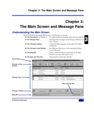 Page 23Chapter 3:
The Main Screen and Message Pane
Understanding the Main Screen
The NVM-Desktop Messaging Main Screen is divided into six sections:
lThe Menu Items(see Chapter 5) . . .for setting advanced messaging options for your mailbox.
lThe Message Pane . . . . . . . . . . . .showing all the messages in the Message Cabinet you
have selected.
lThe Message Cabinets . . . . . . . . .storing the three categories of messages (New, Held
and Saved).
lThe Message Action Buttons . . . .providing one-click access...