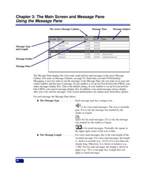 Page 24Chapter 3: The Main Screen and Message Pane
Using the Message Pane
The Message Pane displays the voice mail, email and fax mail messages in the active Message
Cabinet. (For more on Message Cabinets, see page 35.) Each time you start NVM-Desktop
Messaging, it uses two rules to sort the messages in the Message Pane: the sort order set in your sub-
scriber mailbox and the type of message. If your mailbox is set up for First-In-First-Out (FIFO), your
oldest messages display first. (This is the default...