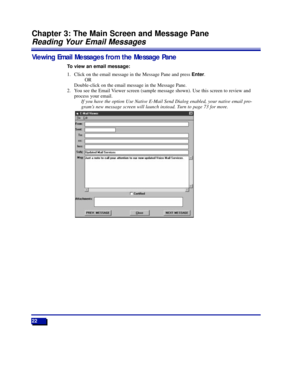 Page 2822
Chapter 3: The Main Screen and Message Pane
Reading Your Email Messages
Viewing Email Messages from the Message Pane
To view an email message:
1. Click on the email message in the Message Pane and press Enter.
OR
Double-click on the email message in the Message Pane.
2. You see the Email Viewer screen (sample message shown). Use this screen to review and
process your email.
If you have the option Use Native E-Mail Send Dialog enabled, your native email pro-
gramÕs new message screen will launch...