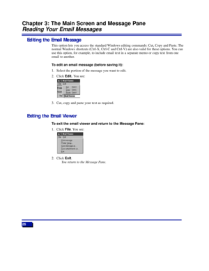 Page 3226
Chapter 3: The Main Screen and Message Pane
Reading Your Email Messages
Editing the Email Message
This option lets you access the standard Windows editing commands: Cut, Copy and Paste. The
normal Windows shortcuts (Ctrl-X, Ctrl-C and Ctrl-V) are also valid for these options. You can
use this option, for example, to include email text in a separate memo or copy text from one
email to another.
To edit an email message (before saving it):
1. Select the portion of the message you want to edit.
2. Click...