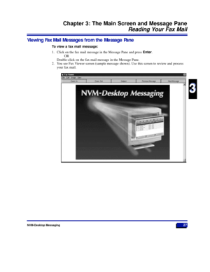 Page 33NVM-Desktop Messaging27
Chapter 3: The Main Screen and Message Pane
Reading Your Fax Mail
3
3
Viewing Fax Mail Messages from the Message Pane
To view a fax mail message:
1. Click on the fax mail message in the Message Pane and press Enter.
OR
Double-click on the fax mail message in the Message Pane.
2. You see Fax Viewer screen (sample message shown). Use this screen to review and process
your fax mail.
17526DTMSUG01_31.qxd  5/31/98 5:27 PM  Page 27 