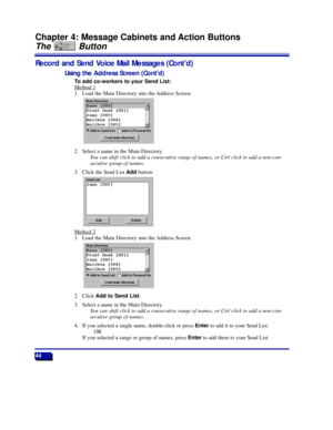 Page 5044
Chapter 4: Message Cabinets and Action Buttons
The Button
Record and Send Voice Mail Messages (ContÕd)
Using the Address Screen (ContÕd)
To add co-workers to your Send List:
Method 1
1. Load the Main Directory into the Address Screen.
2. Select a name in the Main Directory.
You can shift click to add a consecutive range of names, or Ctrl click to add a non-con-
secutive group of names.
3. Click the Send List Addbutton:
Method 2
1. Load the Main Directory into the Address Screen.
2. Click Add to Send...