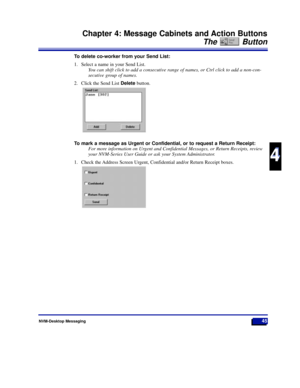 Page 51NVM-Desktop Messaging45
Chapter 4: Message Cabinets and Action Buttons
The Button
4
4
To delete co-worker from your Send List:
1. Select a name in your Send List.
You can shift click to add a consecutive range of names, or Ctrl click to add a non-con-
secutive group of names.
2. Click the Send List Deletebutton.
To mark a message as Urgent or Confidential, or to request a Return Receipt:
For more information on Urgent and Confidential Messages, or Return Receipts, review
your NVM-Series User Guide or ask...