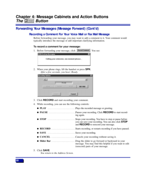 Page 6458
Chapter 4: Message Cabinets and Action Buttons
The Button
Forwarding Your Messages (Message Forward) (ContÕd)
Recording a Comment For Your Voice Mail or Fax Mail Message
Before forwarding your message, you may want to add a comment to it. Your comment would
typically introduce the message or add important clarifying information.
To record a comment for your message:
1. Before forwarding your message, click  . You see:
2. When your phone rings, lift the handset or press SPK.
After a few seconds, you...