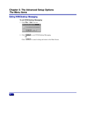 Page 8074
Chapter 5: The Advanced Setup Options
The Menu Items
Exiting NVM-Desktop Messaging
To exit NVM-Desktop Messaging:
1. Click FileñExit. You see:
2. Click  to exit NVM-Desktop Messaging.
OR
Click  to cancel exiting and return to the Main Screen.
17526DTMSUG01_31.qxd  5/31/98 5:27 PM  Page 74 