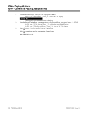 Page 10024. Enter the External Paging Zone you want to program + HOLD
Enter 1-8 for External Zones 1-8 or 0 for External All Call Paging.
Group No:
The previously programmed assignment displays.
5. Enter the Internal Paging Zone you want assigned to the External Zone you entered in step 4 + HOLD
In 384i, enter 1-32 for Internal Zones 1-32 or 0 for Internal All Call Paging.
In 124i, enter 1-8 for Internal Zones 1-8 and 0 for Internal All Call Paging.
6. Repeat from step 4 to select another External Paging Zone....