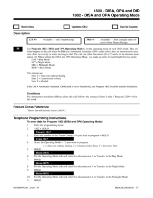 Page 10071802 - DISA and OPA Operating Mode
  Sorts Data   Updates CEU   Can be Copied
Description
 124i Available — one Tenant Group. 384i Available — with a unique entry for
each of four Tenant Groups.
INUse Program 1802 - DISA and OPA Operating Mode to set the operating mode of each DISA trunk. This sets
what happens to the call when the DISA or Automated Attendant (OPA) caller calls a busy or unanswered exten-
sion, dials incorrectly or waits too long to dial. The call can either disconnect (0) or Transfer...