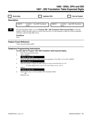 Page 10171807 - DID Translation Table Expected Digits
  Sorts Data   Updates CEU   Can be Copied
Description
 124i Available — four DID Translation
Ta b l e s . 384i Available — eight DID Translation
Ta b l e s .
INFor each Translation Table (1-8), use Program 1807 - DID Translation Table Expected Digits to enter the
number of digits the table expects to receive from the telco. Use this program to make the system compatible
with three- and four-digit DID service.
Conditions
None
Feature Cross Reference
Direct...