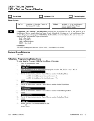 Page 10642302 - Tie Line Class of Service
  Sorts Data   Updates CEU   Can be Copied
Description
 124i Available — 11 tie line Classes of
Service and 52 trunks. 384i Available — 16 tie line Classes of
Service in each of four Tenant
Groups and 128 trunks.
INUse Program 2302 - Tie Line Class of Service to assign a Class of Service to a tie line. In 384i, there are 16 tie
line Classes of Service in each of the four Tenant Groups (64 total). In 124i, there are 11 tie line Classes of Serv-
ice. Use this program with...