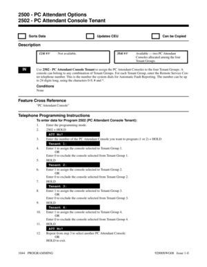 Page 10802502 - PC Attendant Console Tenant
  Sorts Data   Updates CEU   Can be Copied
Description
 124i Not available. 384i Available — two PC Attendant
Consoles allocated among the four
Tenant Groups.
INUse 2502 - PC Attendant Console Tenant to assign the PC Attendant Consoles to the four Tenant Groups. A
console can belong to any combination of Tenant Groups. For each Tenant Group, enter the Remote Service Cen-
ter telephone number. This is the number the system dials for Automatic Fault Reporting. The...