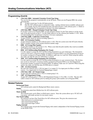 Page 118Programming (Cont’d)
➣
(384i Only) 0004 - Automatic Extension Circuit Type Setup
You can use this program to automatically set up ACI ports. When you run Program 0004, the system
automatically:
•Assigns circuit type 5 to the ACI physical port.
•Puts the ACI software ports in consecutive order - starting with the lowest available software port.
For example, the first ACI installed becomes ACI physical port 1 with software ports 1-3. Refer to
Understanding Port Assignments in Section 2 for more...