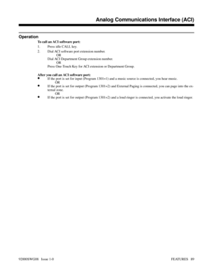 Page 119Operation
To call an ACI software port:
1. Press idle CALL key.
2. Dial ACI software port extension number.
OR
Dial ACI Department Group extension number.
OR
Press One-Touch Key for ACI extension or Department Group.
After you call an ACI software port:
•If the port is set for input (Program 1301=1) and a music source is connected, you hear music.
OR
•If the port is set for output (Program 1301=2) and External Paging is connected, you can page into the ex-
ternal zone.
OR
•If the port is set for output...