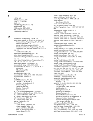 Page 1181!
2-OPX, 465 
2000 Compliance, 607 
3-Port DCI Unit, 194 
3DCI, 194 
500/2500 Type Telephones, 465 
900 Preamble, 565 
900 Preamble - 2207, 1021 
900i Cordless Telephone, 190 
976 Routing (ARS), 97 
A
Abandoned Call Reporting, SMDR, 470 
Abbreviated Dialing, 61, 62, 63, 64, 65, 66, 67, 68 
Common Bins, Programming, 817, 818, 819 
DIAL Key Control, 729 
Group Bins, Programming, 820, 821 
Numbers and Names, Programming, 822, 823 
Setting dial tone detection criteria, 671, 672, 673,
674, 675 
Toll...