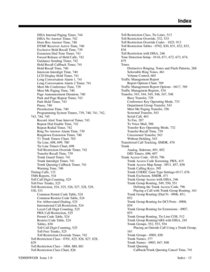 Page 1193DISA Internal Paging Timer, 744 
DISA No Answer Timer, 742 
Door Box Answer Time, 740 
DTMF Receiver Active Time, 740 
Exclusive Hold Recall Time, 739 
Extension Dial Tone Timer, 741 
Forced Release of Held Calls, 742 
Guidance Sending Timer, 742 
Hold Recall Callback Timer, 741 
Hold Recall Time, 740 
Intercom Interdigit Time, 740 
LCD Display Hold Timer, 741 
Long Conversation Alarm 1, 741 
Long Conversation Alarm 2 Timer, 741 
Meet Me Conference Time, 739 
Meet Me Paging Time, 740 
Page Announcement...