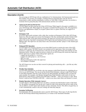 Page 122Description (Cont’d)
You can assign an ACD Group with any combination of 1st Announcement, 2nd Announcement and over-
flow method. You can have, for example, a Technical Service group that plays only the 2nd An-
nouncement to callers and then immediately overflows to Voice Mail. At the same time, you can have a
Customer Service group that plays both announcements and does not overflow.
•Agent Log In and Log Out Services
An ACD Agent can log in and log out of their ACD Group. While logged in, the agent is...