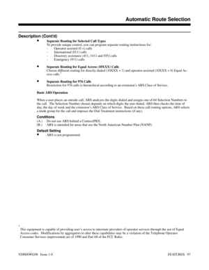 Page 127Description (Cont’d)
•Separate Routing for Selected Call Types
To provide unique control, you can program separate routing instructions for:
- Operator assisted (0 +) calls
- International (011) calls
- Directory assistance (411, 1411 and 555) calls
- Emergency (911) calls
•Separate Routing for Equal Access (10XXX) Calls
Choose different routing for directly-dialed (10XXX + 1) and operator-assisted (10XXX + 0) Equal Ac-
cess calls.
1
•Separate Routing for 976 Calls
Restriction for 976 calls is...