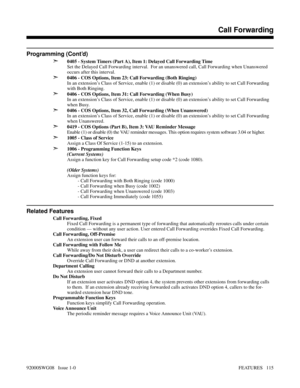 Page 145Programming (Cont’d)
➣
0405 - System Timers (Part A), Item 1: Delayed Call Forwarding Time
Set the Delayed Call Forwarding interval.  For an unanswered call, Call Forwarding when Unanswered
occurs after this interval.
➣0406 - COS Options, Item 23: Call Forwarding (Both Ringing)
In an extension’s Class of Service, enable (1) or disable (0) an extension’s ability to set Call Forwarding
with Both Ringing.
➣0406 - COS Options, Item 31: Call Forwarding (When Busy)
In an extension’s Class of Service, enable...