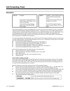 Page 148Call Forwarding, Fixed
Description
 124i  Available. 384i Available— system software prior to
3.04 has different programming
options.
- Fixed Call Forwarding Off-Premise
requires Base 1.2N or higher or any
version of EXCPRU.- Fixed Call Forwarding Off-Premise
available in all versions.
- Fixed Call Forwarding Chaining
requires Base 4.02 and EXCPRU
4.02 or higher.- Fixed Call Forwarding Chaining
requires system software 3.07.12 or
higher.
Fixed Call Forwarding is a type of forwarding that is permanently...