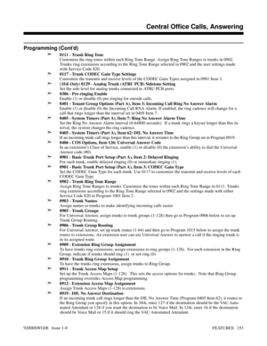 Page 183Programming (Cont’d)
➣
0111 - Trunk Ring Tone
Customize the ring tones within each Ring Tone Range. Assign Ring Tone Ranges to trunks in 0902.
Trunks ring extensions according to the Ring Tone Range selected in 0902 and the user settings made
with Service Code 820.
➣0117 - Trunk CODEC Gain Type Settings
Customize the transmit and receive levels of the CODEC Gain Types assigned in 0901 Item 3.
➣(384i Only) 0129 - Analog Trunk (ATRU PCB) Sidetone Setting
Set the side level for analog trunks connected to...