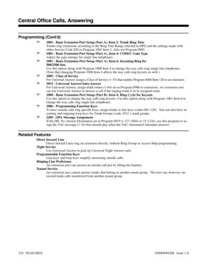 Page 184Programming (Cont’d)
➣
1001 - Basic Extension Port Setup (Part A), Item 2: Trunk Ring Tone
Trunks ring extensions according to the Ring Tone Range selected in 0902 and the settings made with
either Service Code 820 or Program 1001 Item 2. Also see Program 0902.
➣1001 - Basic Extension Port Setup (Part A), Item 4: CODEC Gain Type
Adjust the gain settings for single line telephones.
➣1001 - Basic Extension Port Setup (Part A), Item 6: Incoming Ring for 
500/2500 Sets
Use this option along with Program 1008...