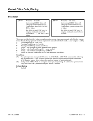 Page 186Central Office Calls, Placing
Description
 124i Available — 52 trunks. 384i Available — 128 trunks. 
- Customizing CODEC Gains and
setting up Alternate Trunk Access
Codes require Base 2.13, EXCPRU
2.18 or higher.- Customizing CODEC Gains and
setting up Alternate Trunk Access
Codes require system software 3.04
or higher.
- The ability to turn DTMF tones for
outgoing trunk calls on and off
requires Base 2.13, EXCPRU 2.18 or
higher.- The ability to turn DTMF tones for
outgoing trunk calls on and off is...