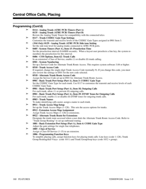 Page 190Programming (Cont’d)
➣
0114 - Analog Trunk (ATRU PCB) Timers (Part A)
0135 - Analog Trunk (ATRU PCB) Timers (Part B)
Review the Analog Trunk Timers for compatibility with the connected telco.
➣0117 - Trunk CODEC Gain Type Settings
Customize the transmit and receive levels of the CODEC Gain Types assigned in 0901 Item 3. 
➣(384i Only) 0129 - Analog Trunk (ATRU PCB) Side tone Setting
Set the side tone level for analog trunks connected to ATRU PCB ports.
➣0405 - System Timers (Part A), Item 15: Preselection...