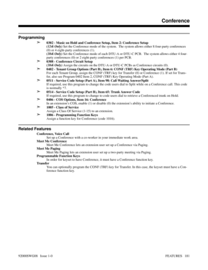 Page 211Programming
➣
0302 - Music on Hold and Conference Setup, Item 2: Conference Setup
(124i Only) Set the Conference mode of the system.  The system allows either 8 four-party conferences
(0) or 4 eight-party conferences (1).
(384i Only) Set the Conference mode of each DTU-A or DTU-C PCB.  The system allows either 4 four-
party conferences (0) or 2 eight-party conferences (1) per PCB.
➣0308 - Conference Circuit Setup
(384i Only) Assign the circuits on the DTU-A or DTU-C PCBs as Conference circuits (0).
➣0402...