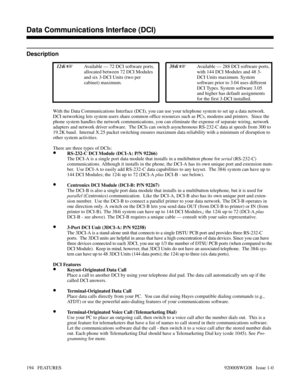 Page 224Data Communications Interface (DCI)
Description
 124i Available — 72 DCI software ports,
allocated between 72 DCI Modules
and six 3-DCI Units (two per
cabinet) maximum. 384i Available — 288 DCI software ports,
with 144 DCI Modules and 48 3-
DCI Units maximum. System
software prior to 3.04 uses different
DCI Types. System software 3.05
and higher has default assignments
for the first 3-DCI installed.
With the Data Communications Interface (DCI), you can use your telephone system to set up a data...