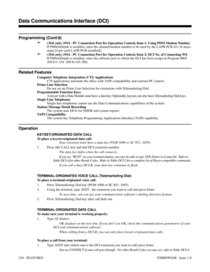 Page 240Programming (Cont’d)
➣
(384i only) 1914 - PC Connection Port for Operation Control, Item 1: Using PDM Modem Number
If PMS/inDepth is installed, enter the channel/modem number to be used by the LAPB PCB (01-16 maxi-
mum [4 per each LAPB PCB installed]).
➣(384i only) 1914 - PC Connection Port for Operation Control, Item 2: DCI No. of Connecting WS
If PMS/inDepth is installed, enter the software port to which the DCI has been assign in Program 0005
(DCI=1-144, 3DCI=145-288).
Related Features
Computer...