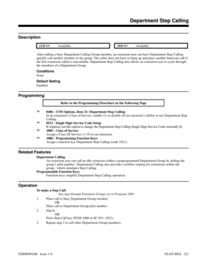 Page 251Features D-MDepartment Step Calling
Description
 124i Available. 384i Available.
After calling a busy Department Calling Group member, an extension user can have Department Step Calling
quickly call another member in the group. The caller does not have to hang up and place another Intercom call if
the first extension called is unavailable. Department Step Calling also allows an extension user to cycle through
the members of a Department Group.
Conditions
None
Default Setting
Enabled.
Programming
Refer...